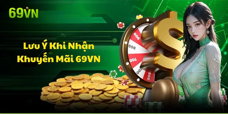 Những Lưu Ý Quan Trọng Khi Nhận Ưu Đãi 69VN